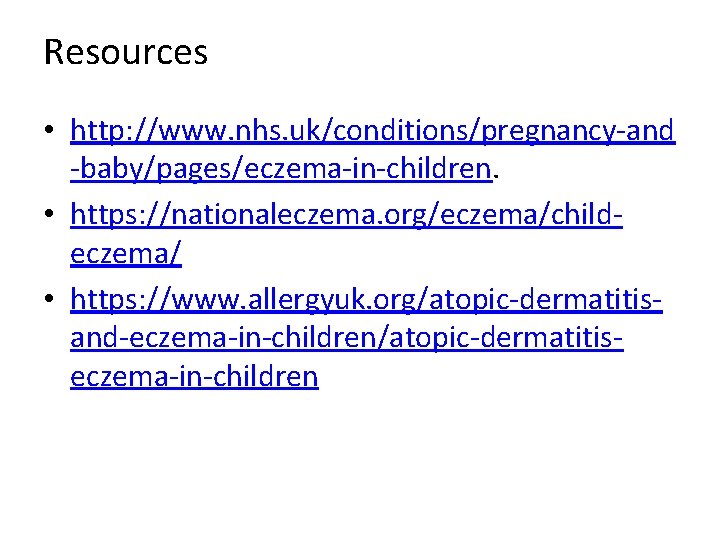 Resources • http: //www. nhs. uk/conditions/pregnancy‐and ‐baby/pages/eczema‐in‐children. • https: //nationaleczema. org/eczema/child‐ eczema/ • https: Resources • http: //www. nhs. uk/conditions/pregnancy‐and ‐baby/pages/eczema‐in‐children. • https: //nationaleczema. org/eczema/child‐ eczema/ • https: