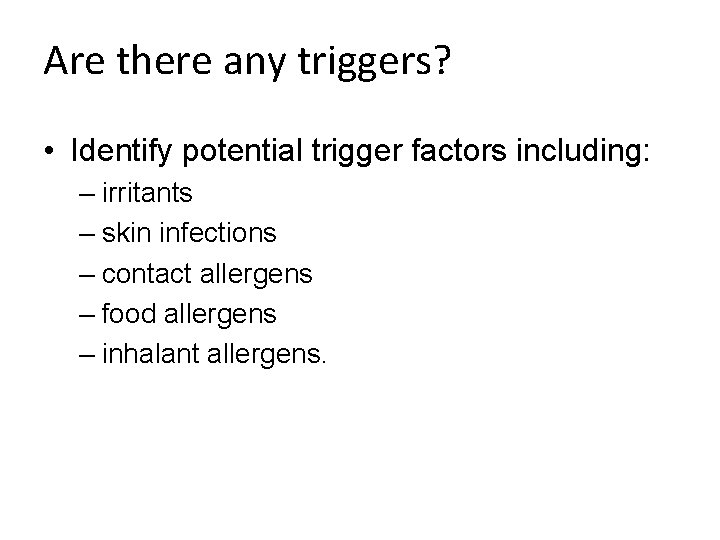 Are there any triggers? • Identify potential trigger factors including: – irritants – skin Are there any triggers? • Identify potential trigger factors including: – irritants – skin