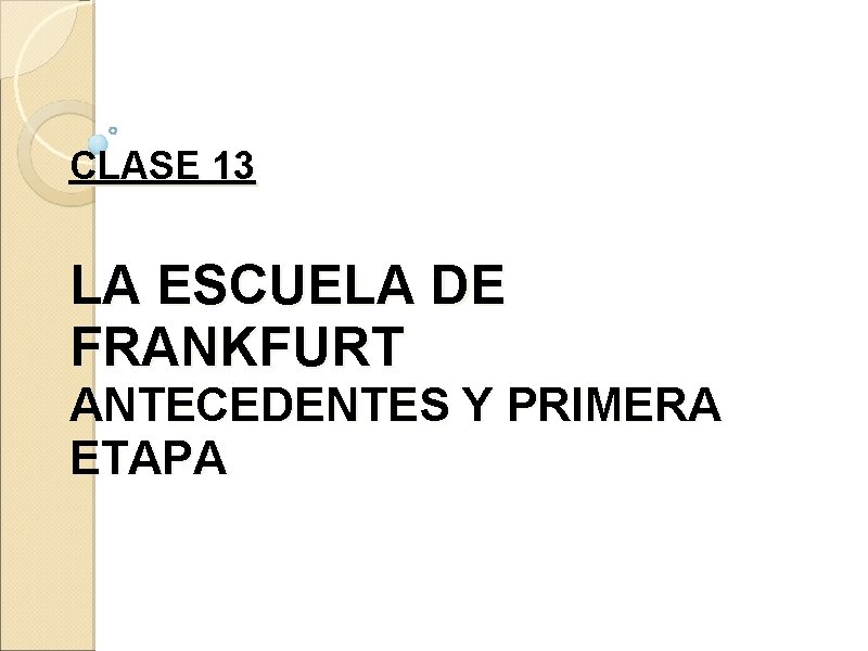 CLASE 13 LA ESCUELA DE FRANKFURT ANTECEDENTES Y PRIMERA ETAPA CLASE 13 LA ESCUELA DE FRANKFURT ANTECEDENTES Y PRIMERA ETAPA
