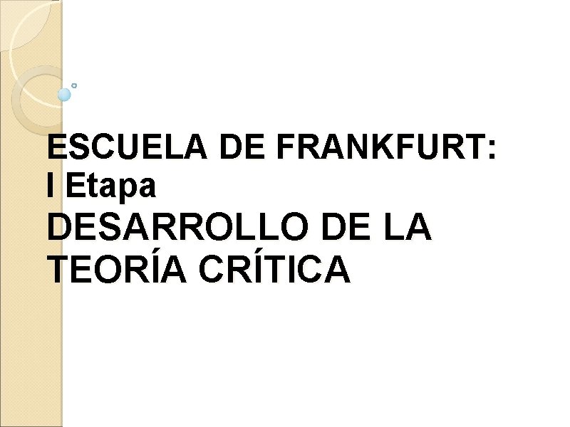 ESCUELA DE FRANKFURT: I Etapa DESARROLLO DE LA TEORÍA CRÍTICA ESCUELA DE FRANKFURT: I Etapa DESARROLLO DE LA TEORÍA CRÍTICA