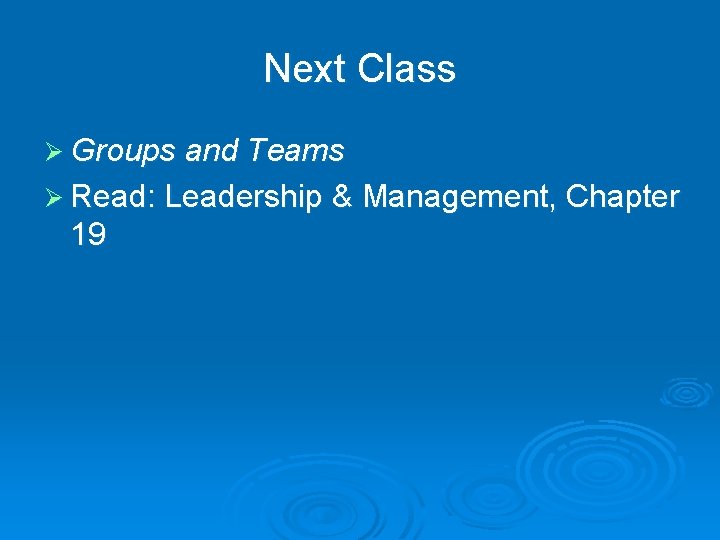 Next Class Ø Groups and Teams Ø Read: Leadership & Management, Chapter 19 