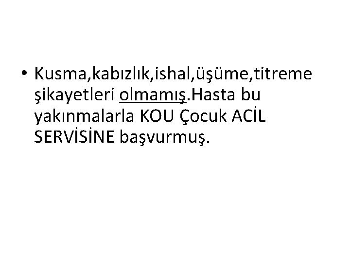  • Kusma, kabızlık, ishal, üşüme, titreme şikayetleri olmamış. Hasta bu yakınmalarla KOU Çocuk