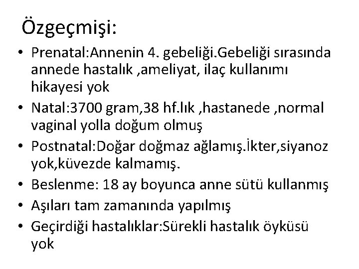 Özgeçmişi: • Prenatal: Annenin 4. gebeliği. Gebeliği sırasında annede hastalık , ameliyat, ilaç kullanımı