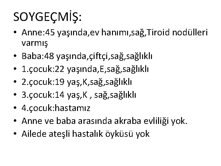 SOYGEÇMİŞ: • Anne: 45 yaşında, ev hanımı, sağ, Tiroid nodülleri varmış • Baba: 48