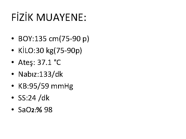 FİZİK MUAYENE: • • BOY: 135 cm(75 -90 p) KİLO: 30 kg(75 -90 p)