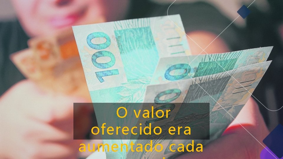 O valor oferecido era aumentado cada O valor oferecido era aumentado cada