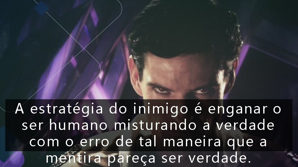 A estratégia do inimigo é enganar o ser humano misturando a verdade com o A estratégia do inimigo é enganar o ser humano misturando a verdade com o