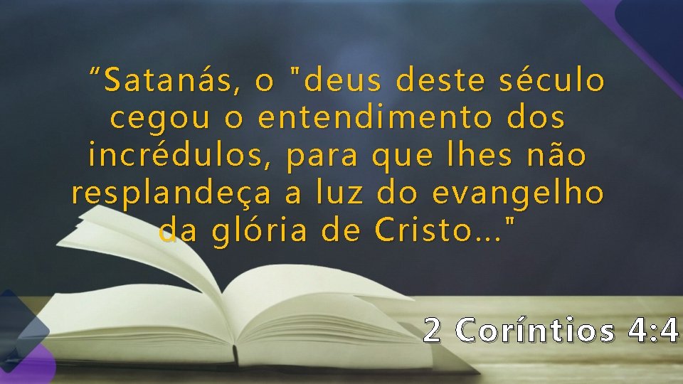 “Satanás, o "deus deste século cegou o entendimento dos incrédulos, para que lhes não “Satanás, o "deus deste século cegou o entendimento dos incrédulos, para que lhes não
