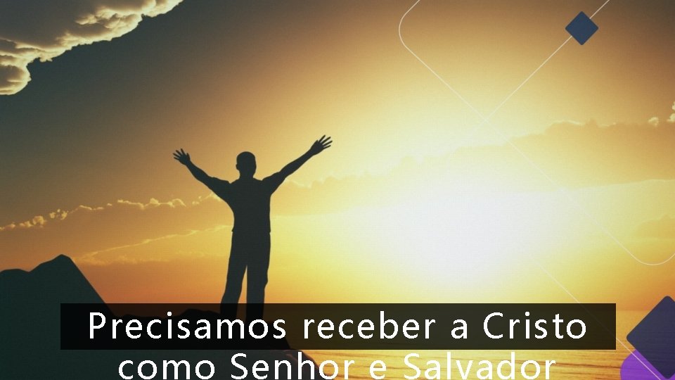 Precisamos receber a Cristo como Senhor e Salvador Precisamos receber a Cristo como Senhor e Salvador