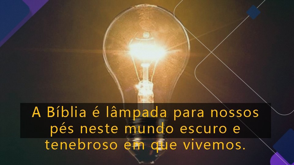 A Bíblia é lâmpada para nossos pés neste mundo escuro e tenebroso em que A Bíblia é lâmpada para nossos pés neste mundo escuro e tenebroso em que