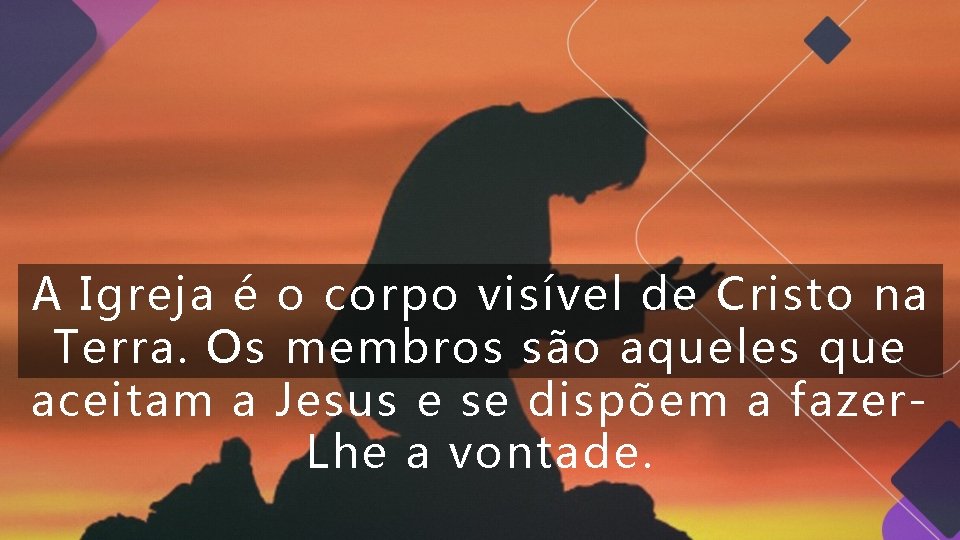 A Igreja é o corpo visível de Cristo na Terra. Os membros são aqueles A Igreja é o corpo visível de Cristo na Terra. Os membros são aqueles