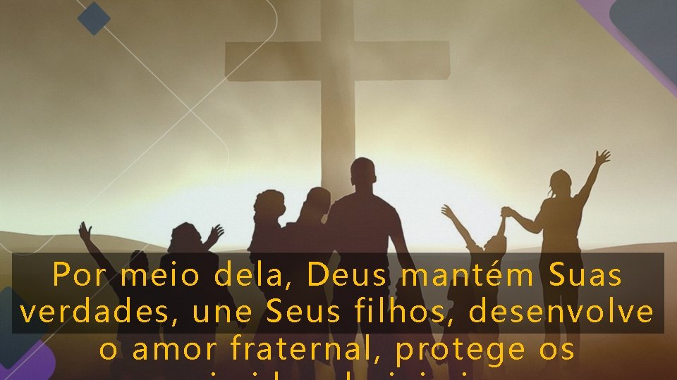Por meio dela, Deus mantém Suas verdades, une Seus filhos, desenvolve o amor fraternal, Por meio dela, Deus mantém Suas verdades, une Seus filhos, desenvolve o amor fraternal,