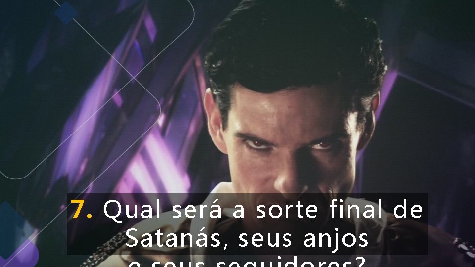 7. Qual será a sorte final de Satanás, seus anjos 7. Qual será a sorte final de Satanás, seus anjos