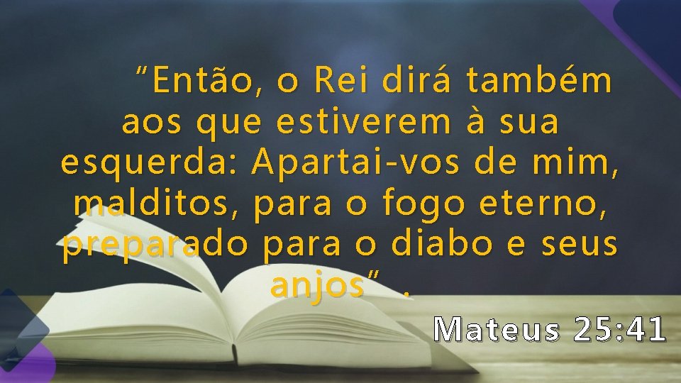 “Então , o Rei dirá também aos que estiverem à sua esquerda: Apartai-vos de “Então , o Rei dirá também aos que estiverem à sua esquerda: Apartai-vos de