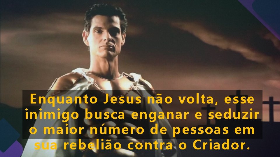 Enquanto Jesus não volta, esse inimigo busca enganar e seduzir o maior número de Enquanto Jesus não volta, esse inimigo busca enganar e seduzir o maior número de