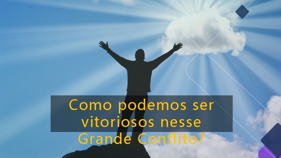 Como podemos ser vitoriosos nesse Grande Conflito? Como podemos ser vitoriosos nesse Grande Conflito?