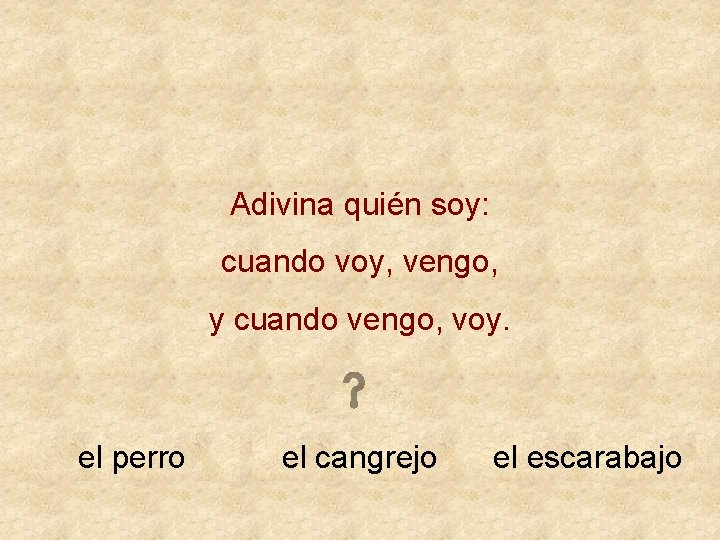 Adivina quién soy: cuando voy, vengo, y cuando vengo, voy. el perro el cangrejo