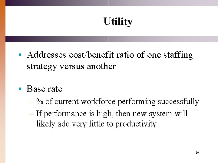 Utility • Addresses cost/benefit ratio of one staffing strategy versus another • Base rate Utility • Addresses cost/benefit ratio of one staffing strategy versus another • Base rate