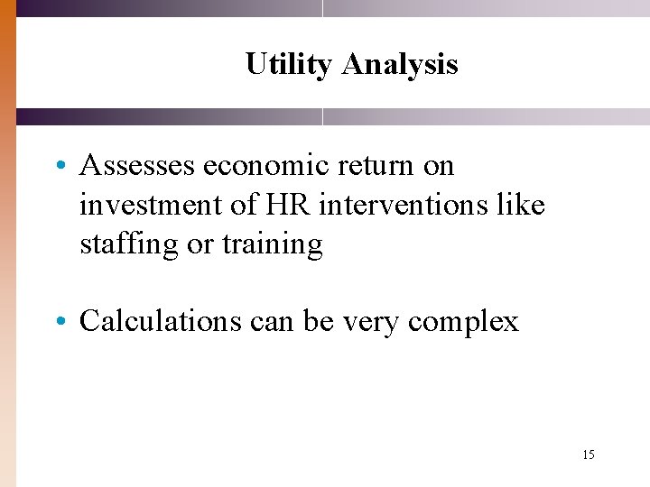 Utility Analysis • Assesses economic return on investment of HR interventions like staffing or Utility Analysis • Assesses economic return on investment of HR interventions like staffing or