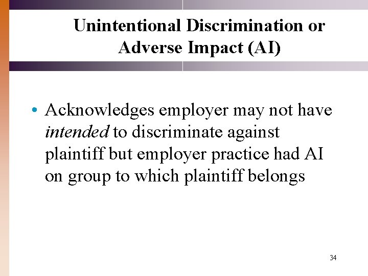 Unintentional Discrimination or Adverse Impact (AI) • Acknowledges employer may not have intended to Unintentional Discrimination or Adverse Impact (AI) • Acknowledges employer may not have intended to