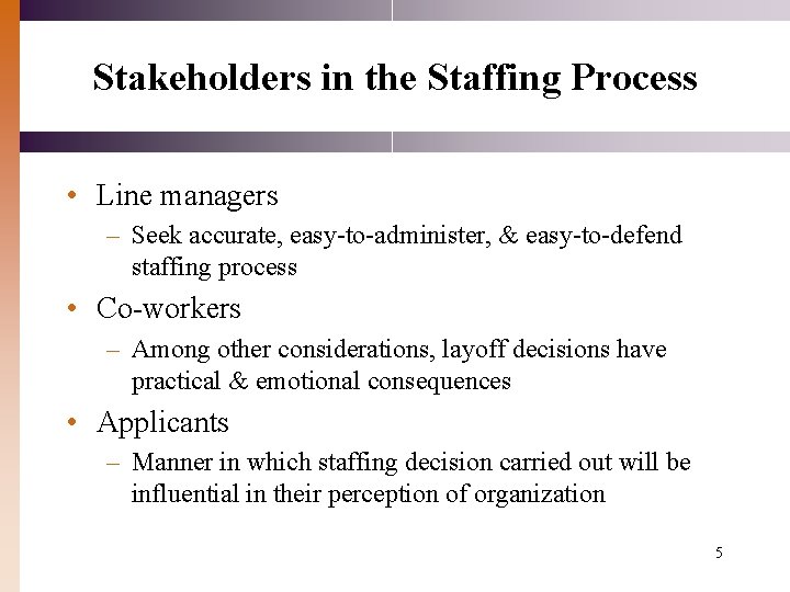 Stakeholders in the Staffing Process • Line managers – Seek accurate, easy-to-administer, & easy-to-defend Stakeholders in the Staffing Process • Line managers – Seek accurate, easy-to-administer, & easy-to-defend