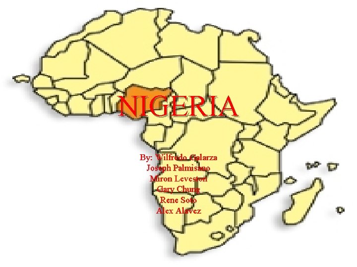 NIGERIA By: Wilfredo Galarza Joseph Palmisano Miron Leveston Gary Chung Rene Soto Alex Alavez