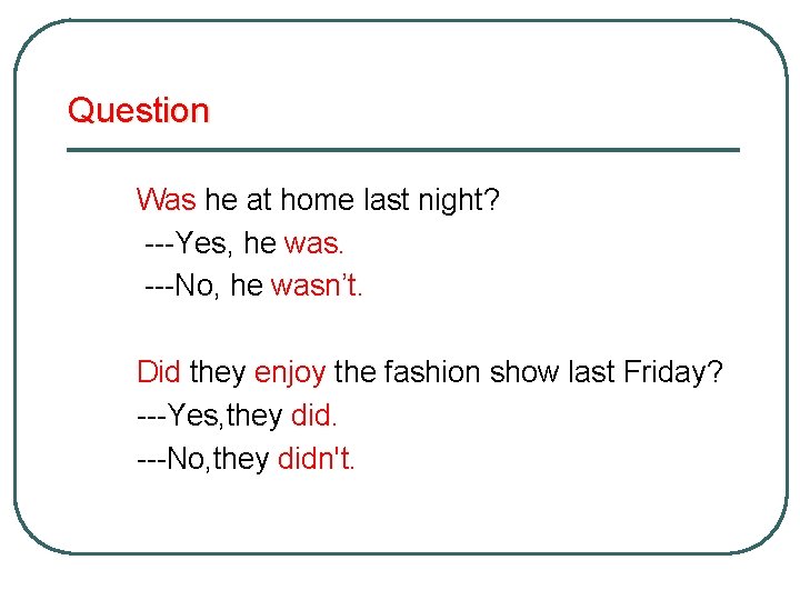 Question Was he at home last night? ---Yes, he was. ---No, he wasn’t. Did