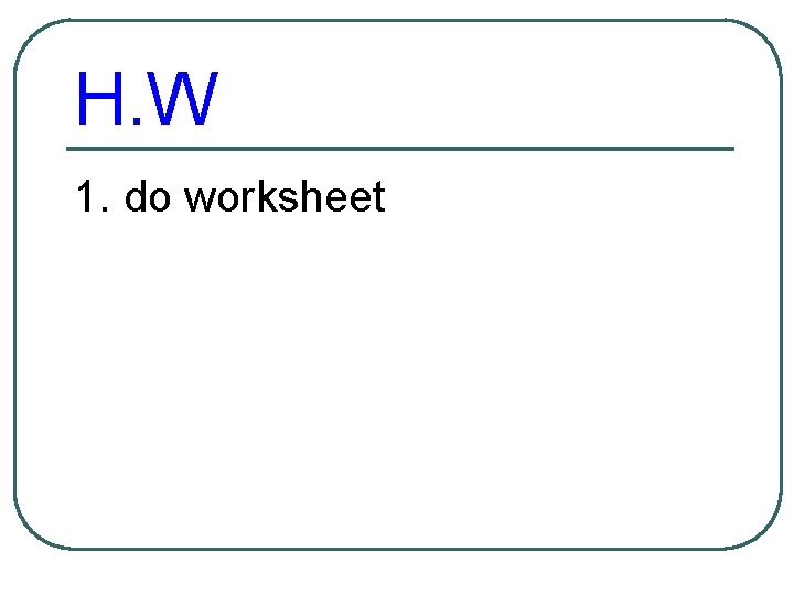 H. W 1. do worksheet 