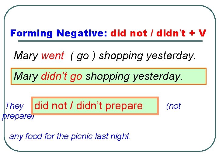 Forming Negative: did not / didn’t + V Mary went ( go ) shopping