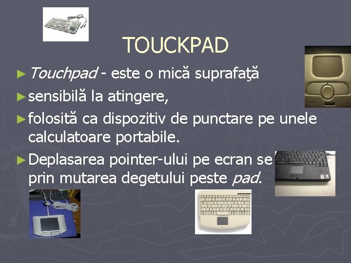 TOUCKPAD ► Touchpad - este o mică suprafaţă ► sensibilă la atingere, ► folosită