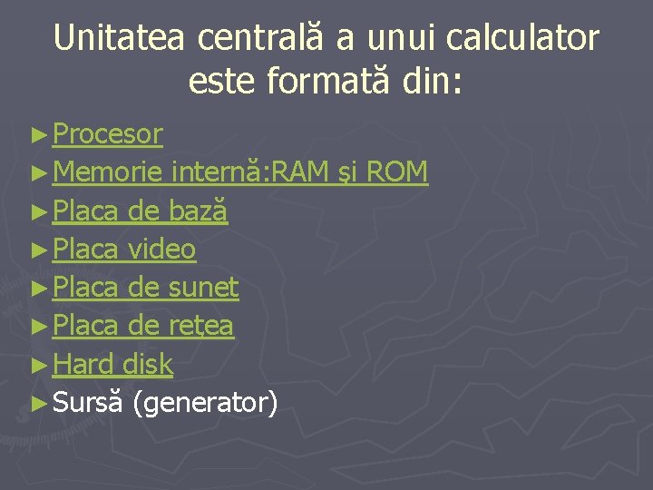 Unitatea centrală a unui calculator este formată din: ► Procesor ► Memorie internă: RAM