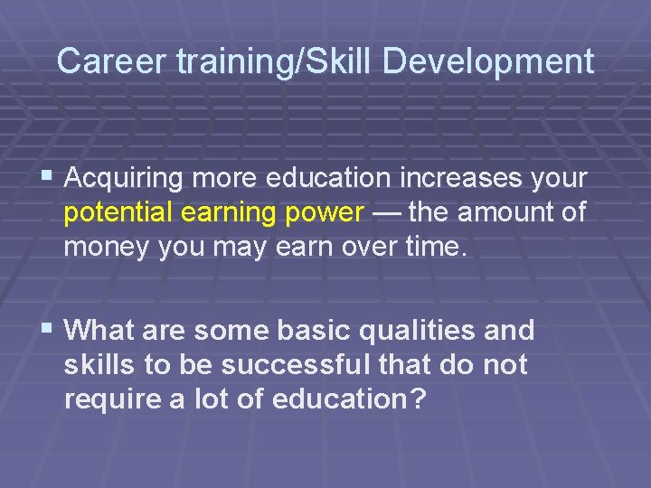 Career training/Skill Development § Acquiring more education increases your potential earning power — the