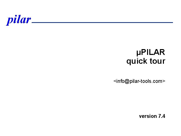pilar µPILAR quick tour <info@pilar-tools. com> version 7. 4 