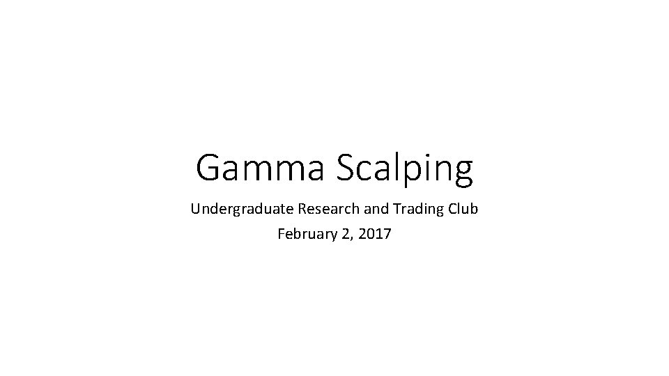 Gamma Scalping Undergraduate Research and Trading Club February 2, 2017 