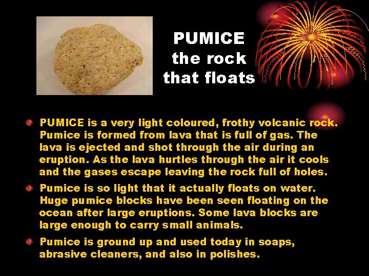 PUMICE the rock that floats PUMICE is a very light coloured, frothy volcanic rock.