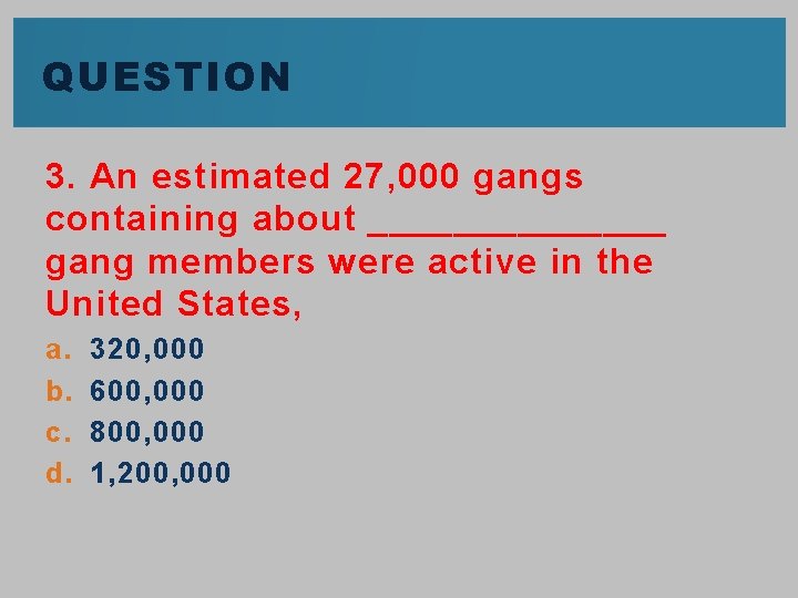 QUESTION 3. An estimated 27, 000 gangs containing about _______ gang members were active