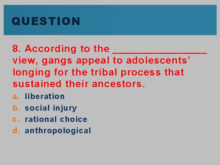 QUESTION 8. According to the ________ view, gangs appeal to adolescents’ longing for the