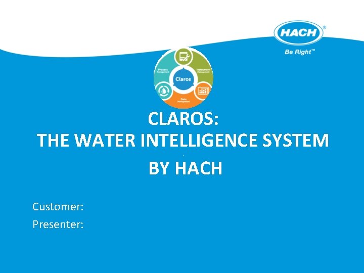 CLAROS: THE WATER INTELLIGENCE SYSTEM BY HACH. Customer: Presenter: 