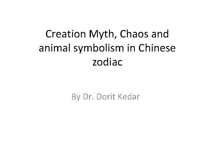 Creation Myth, Chaos and animal symbolism in Chinese zodiac By Dr. Dorit Kedar 