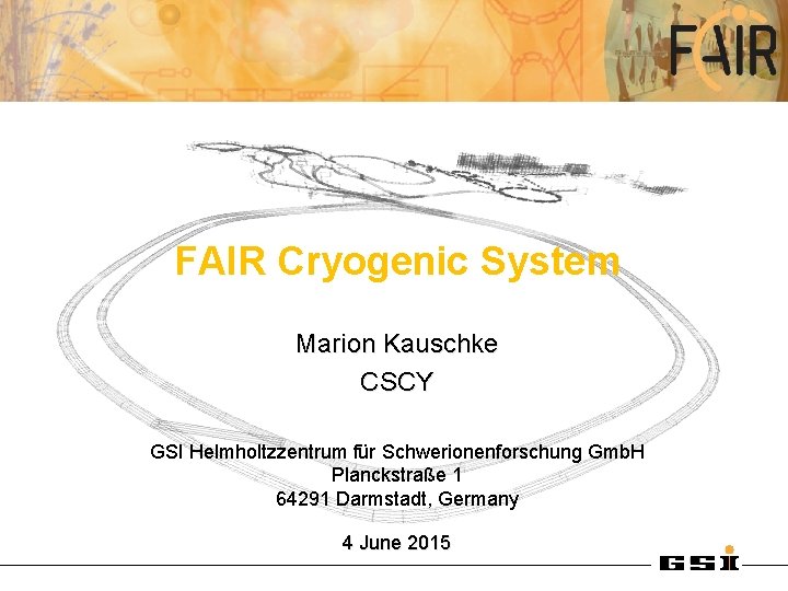 FAIR Cryogenic System Marion Kauschke CSCY GSI Helmholtzzentrum für Schwerionenforschung Gmb. H Planckstraße 1