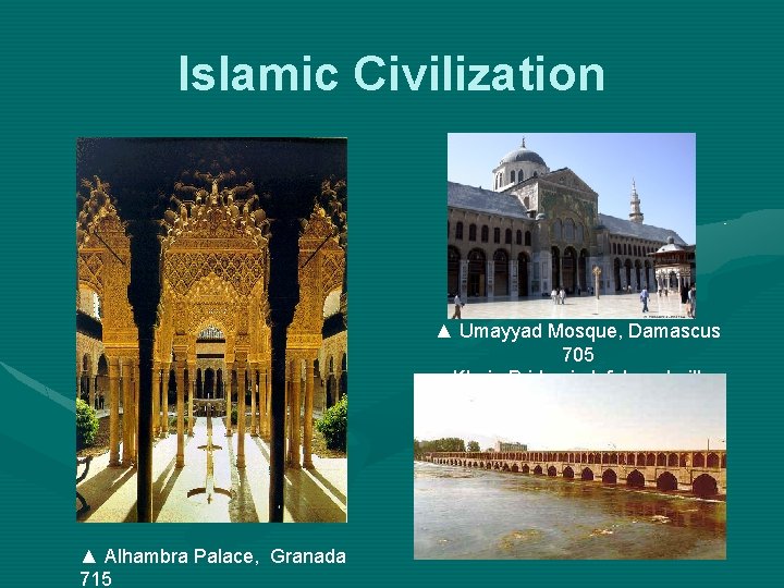 Islamic Civilization ▲ Umayyad Mosque, Damascus 705 Khaju Bridge in Isfahan, built 1602 ▼