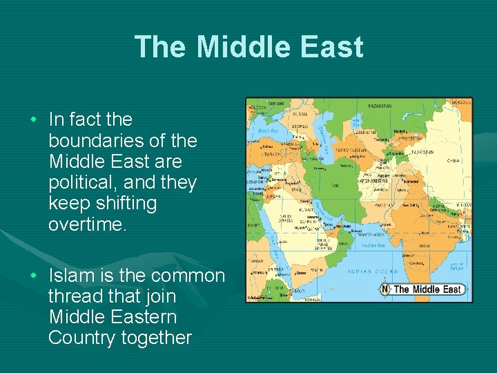 The Middle East • In fact the boundaries of the Middle East are political,