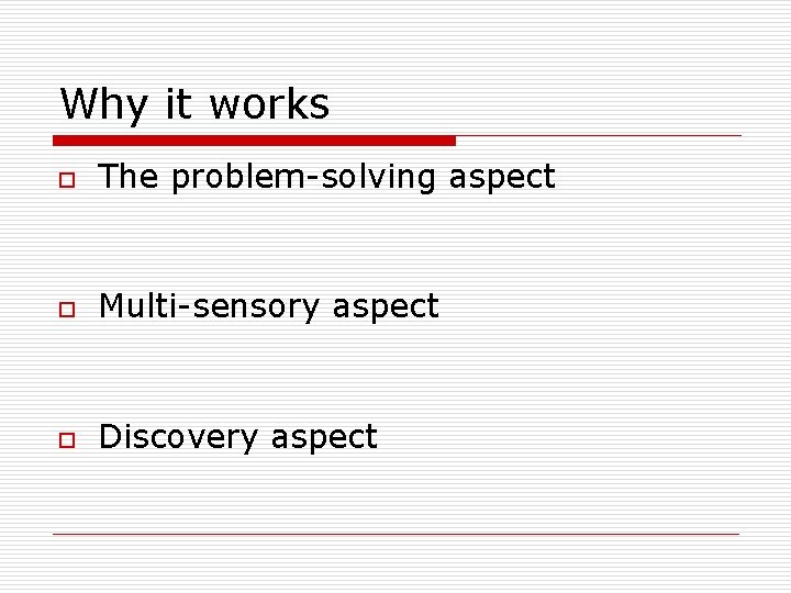 Why it works o The problem-solving aspect o Multi-sensory aspect o Discovery aspect Why it works o The problem-solving aspect o Multi-sensory aspect o Discovery aspect