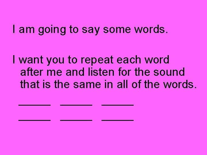 I am going to say some words. I want you to repeat each word I am going to say some words. I want you to repeat each word
