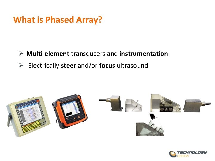 What is Phased Array? Ø Multi-element transducers and instrumentation Ø Electrically steer and/or focus