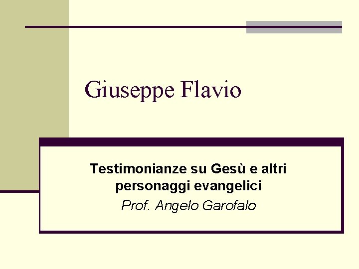 Giuseppe Flavio Testimonianze su Gesù e altri personaggi evangelici Prof. Angelo Garofalo Giuseppe Flavio Testimonianze su Gesù e altri personaggi evangelici Prof. Angelo Garofalo