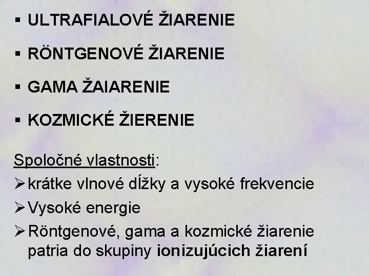 § ULTRAFIALOVÉ ŽIARENIE § RÖNTGENOVÉ ŽIARENIE § GAMA ŽAIARENIE § KOZMICKÉ ŽIERENIE Spoločné vlastnosti: