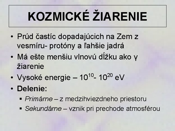 KOZMICKÉ ŽIARENIE • Prúd častíc dopadajúcich na Zem z vesmíru- protóny a ľahšie jadrá