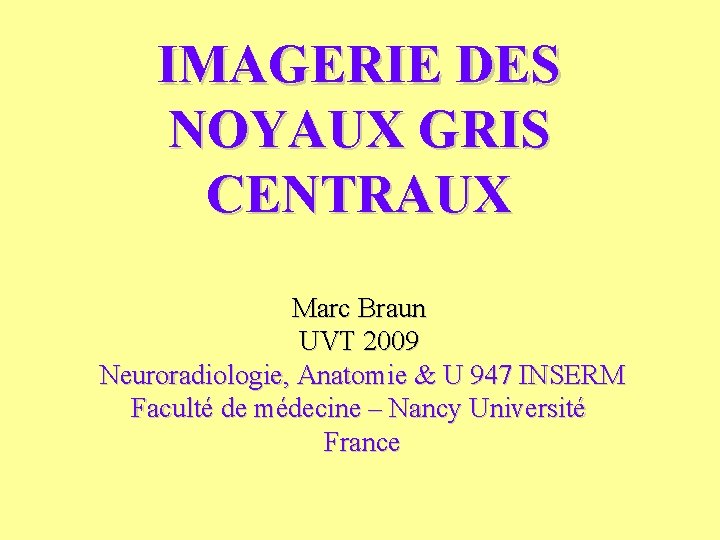 IMAGERIE DES NOYAUX GRIS CENTRAUX Marc Braun UVT 2009 Neuroradiologie, Anatomie & U 947