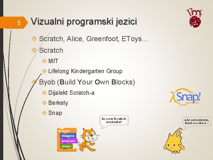 5 Vizualni programski jezici Scratch, Alice, Greenfoot, EToys… Scratch MIT Lifelong Kindergarten Group Byob